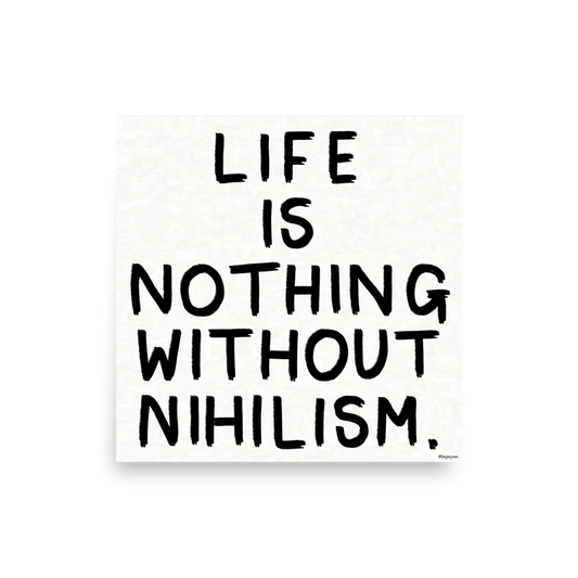 Life Is Nothing Without Nihilism: Art Print