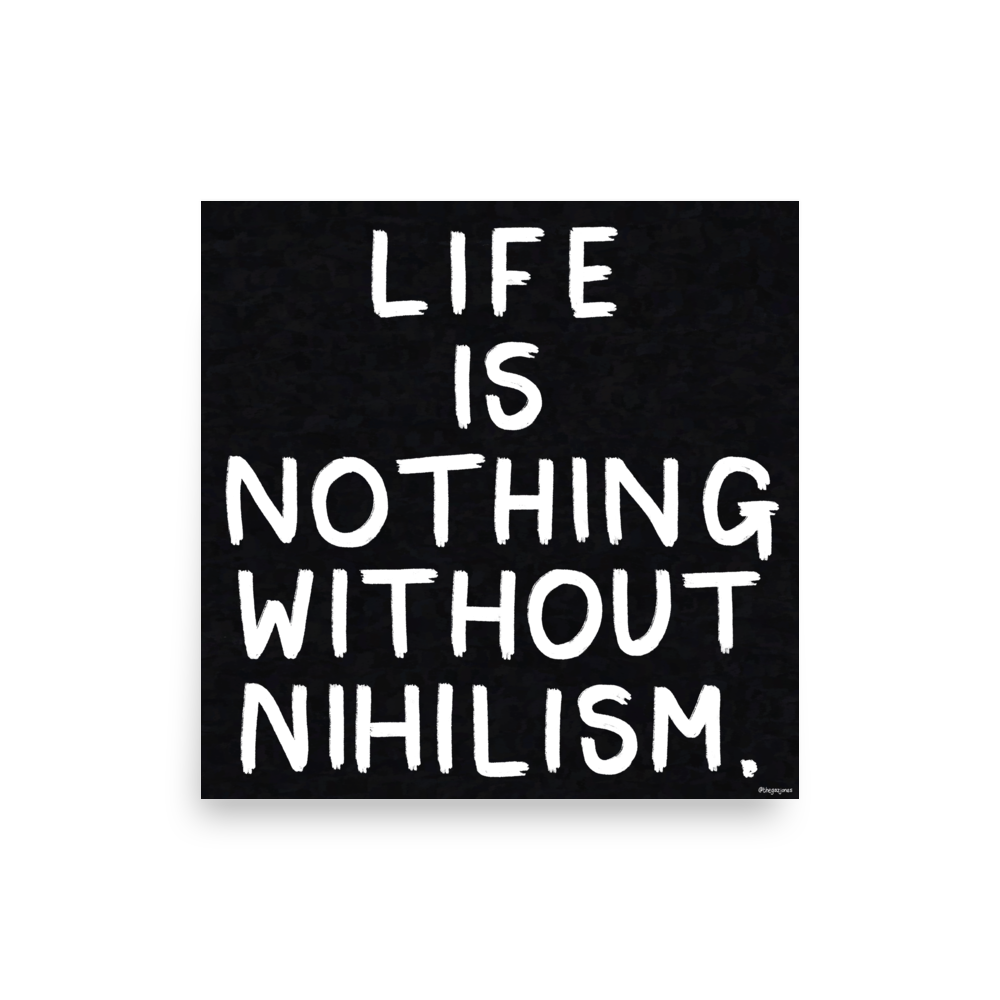 Life Is Nothing Without Nihilism: Art Print